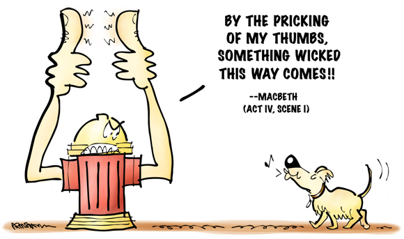 anthropomorphic fire hydrant with itchy thumbs looking with disgust at approaching dog, parody of witch's line Something wicked this way comes in Shakespeare's play Macbeth