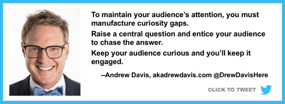 to maintain audience attention need curiosity gaps raise question keep audience chasing answer marketing expert Andrew Davis