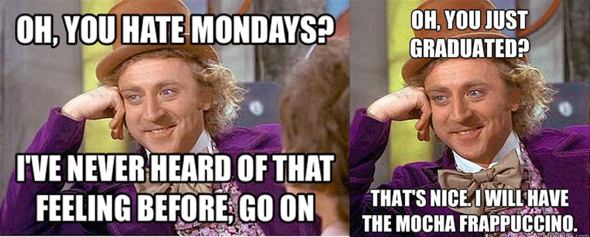 memes Gene Wilder still photo from Willie Wonka movie you hate Mondays? and you just graduated? big deal tell me more