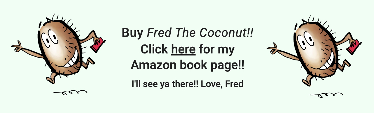 Footer for blog post. Fred The Coconut running with his mobile phone, smiling, and waving. Text says: "Buy Fred The Coconut!! Click here for my Amazon book page!!"